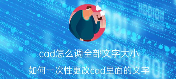 cad怎么调全部文字大小 如何一次性更改cad里面的文字？